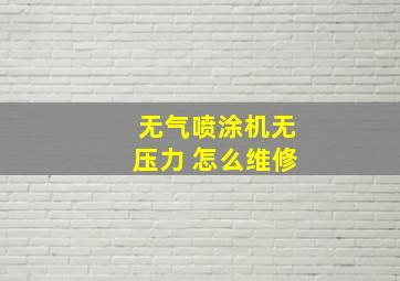 无气喷涂机无压力 怎么维修